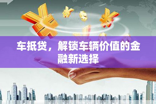 高雄车抵贷，解锁车辆价值的金融新选择