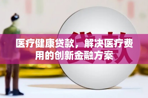 高雄医疗健康贷款，解决医疗费用的创新金融方案