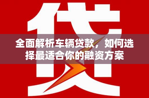 高雄全面解析车辆贷款，如何选择最适合你的融资方案
