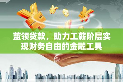 高雄蓝领贷款，助力工薪阶层实现财务自由的金融工具