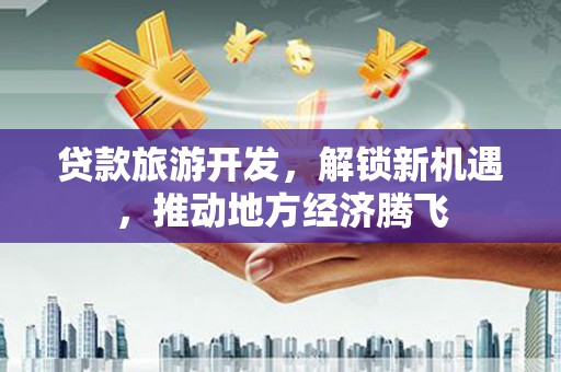 高雄贷款旅游开发，解锁新机遇，推动地方经济腾飞